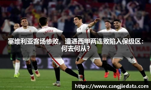 塞维利亚客场惨败，遭遇西甲两连败陷入保级区：何去何从？