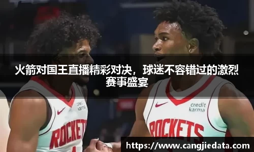 火箭对国王直播精彩对决，球迷不容错过的激烈赛事盛宴