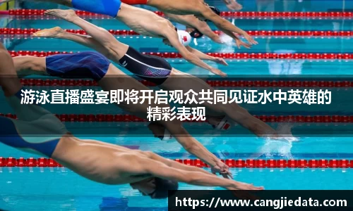 游泳直播盛宴即将开启观众共同见证水中英雄的精彩表现