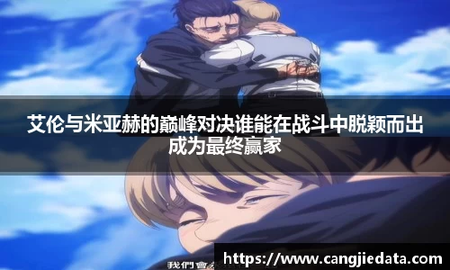 艾伦与米亚赫的巅峰对决谁能在战斗中脱颖而出成为最终赢家