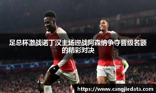足总杯激战诺丁汉主场迎战阿森纳争夺晋级名额的精彩对决