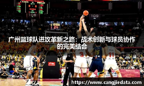 广州篮球队进攻革新之路：战术创新与球员协作的完美结合