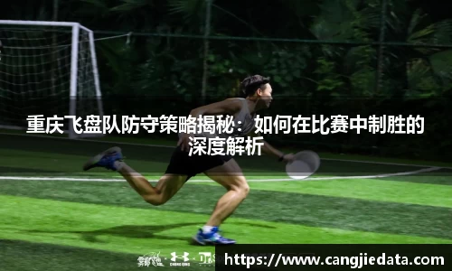 重庆飞盘队防守策略揭秘：如何在比赛中制胜的深度解析