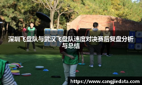 深圳飞盘队与武汉飞盘队速度对决赛后复盘分析与总结