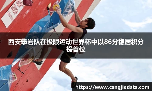 西安攀岩队在极限运动世界杯中以86分稳居积分榜首位