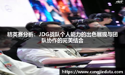 精英赛分析：JDG战队个人能力的出色展现与团队协作的完美结合