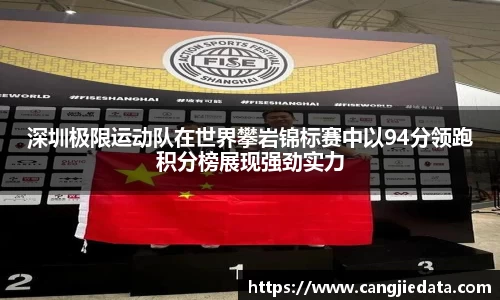 深圳极限运动队在世界攀岩锦标赛中以94分领跑积分榜展现强劲实力