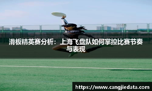 滑板精英赛分析：上海飞盘队如何掌控比赛节奏与表现